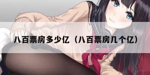 八百票房多少亿（八百票房几个亿）