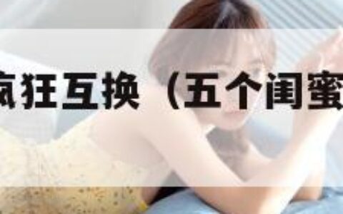 五个闺蜜的疯狂互换（五个闺蜜的疯狂互换5）