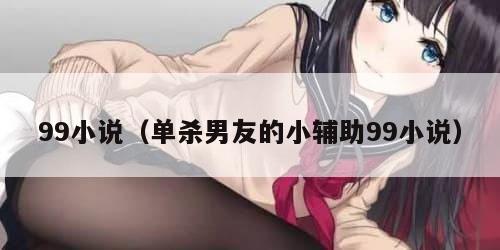 9小说（单杀男友的小辅助99小说）"