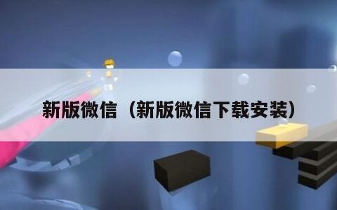 新版微信（新版微信下载安装）