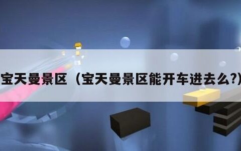 宝天曼景区（宝天曼景区能开车进去么?）
