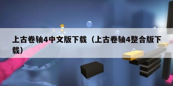 上古卷轴4中文版下载（上古卷轴4整合版下载）