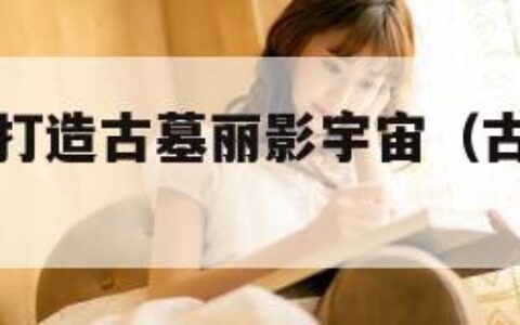 曝亚马逊将打造古墓丽影宇宙（古墓丽影亚马逊雨林）