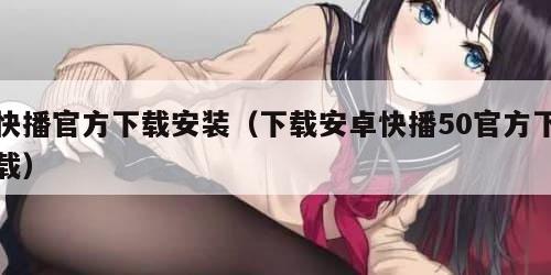 快播官方下载安装（下载安卓快播50官方下载）