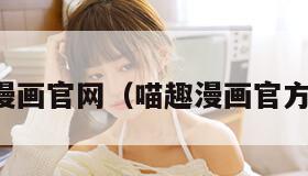 喵趣漫画官网（喵趣漫画官方正版）