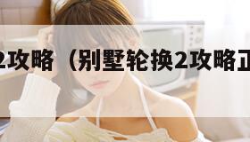 别墅轮换2攻略（别墅轮换2攻略正版免费下载）