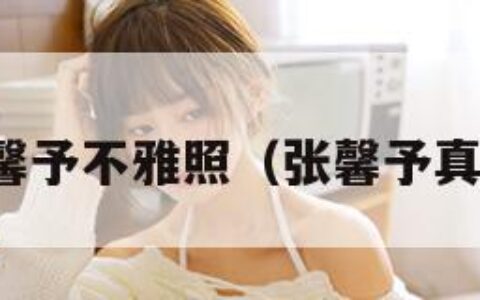 张馨予不雅照（张馨予真人）