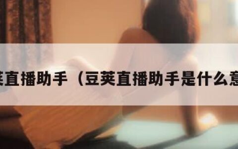 豆荚直播助手（豆荚直播助手是什么意思）