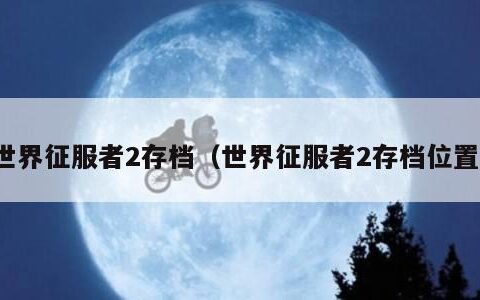 世界征服者2存档（世界征服者2存档位置）