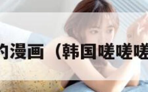 韩国嗟嗟嗟的漫画（韩国嗟嗟嗟的漫画平台）