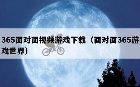 365面对面视频游戏下载（面对面365游戏世界）
