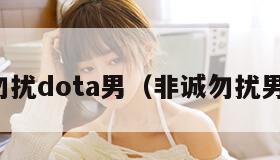 非诚勿扰dota男（非诚勿扰男解说）