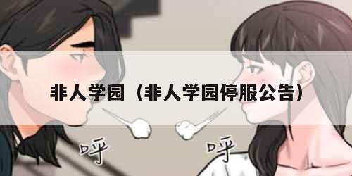 非人学园（非人学园停服公告）