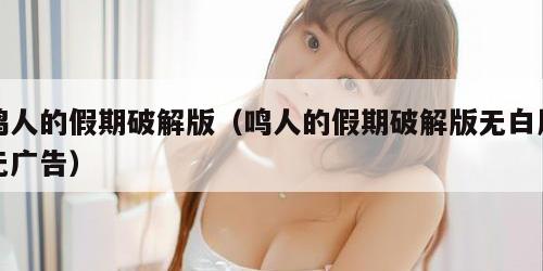 鸣人的假期破解版（鸣人的假期破解版无白屏无广告）