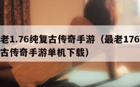 最老1.76纯复古传奇手游（最老176纯复古传奇手游单机下载）