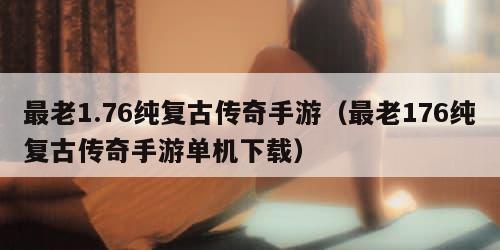 最老1.76纯复古传奇手游（最老176纯复古传奇手游单机下载）