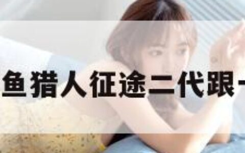 鱼猎人（鱼猎人征途二代跟一代区别）