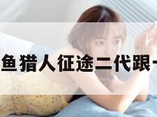 鱼猎人（鱼猎人征途二代跟一代区别）