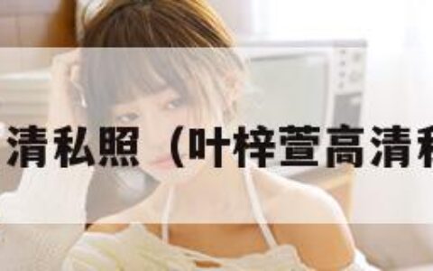 叶梓萱高清私照（叶梓萱高清私照视频）