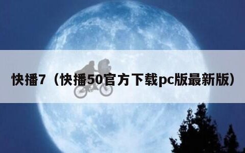 快播7（快播50官方下载pc版最新版）