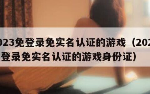 2023免登录免实名认证的游戏（2023免登录免实名认证的游戏身份证）