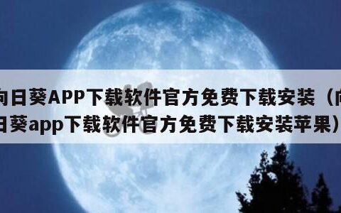 向日葵APP下载软件官方免费下载安装（向日葵app下载软件官方免费下载安装苹果）