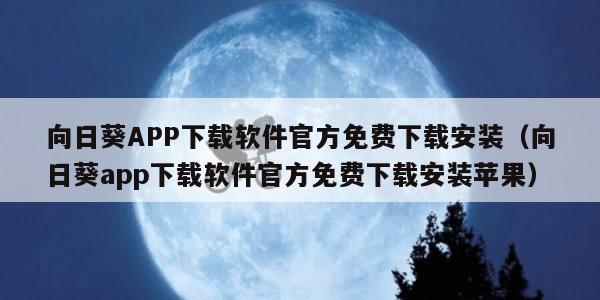 向日葵APP下载软件官方免费下载安装（向日葵app下载软件官方免费下载安装苹果）