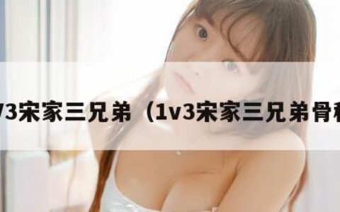 1V3宋家三兄弟（1v3宋家三兄弟骨科）