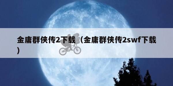 金庸群侠传2下载（金庸群侠传2swf下载）