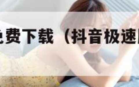 抖音极速版免费下载（抖音极速版免费下载官方下载）