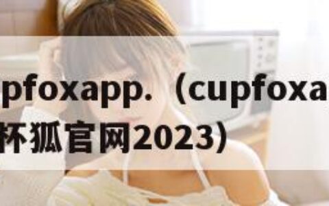 cupfoxapp.（cupfoxapp茶杯狐官网2023）