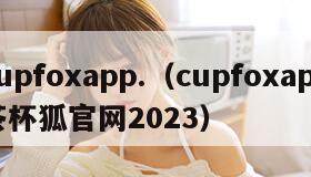 cupfoxapp.（cupfoxapp茶杯狐官网2023）