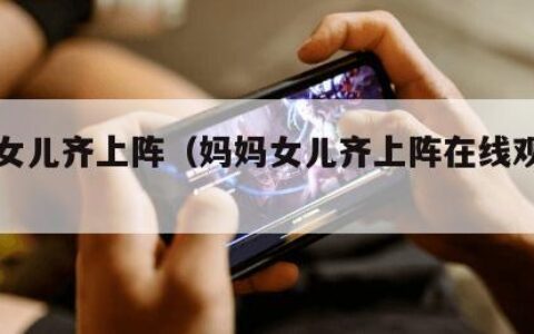 妈妈女儿齐上阵（妈妈女儿齐上阵在线观看全集）