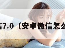 安卓微信7.0（安卓微信怎么看实况）