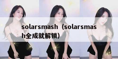 solarsmash（solarsmash全成就解锁）