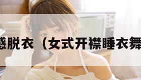 性感脱衣（女式开襟睡衣舞蹈）