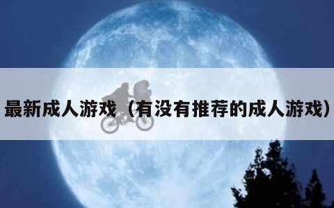 最新成人游戏（有没有推荐的成人游戏）