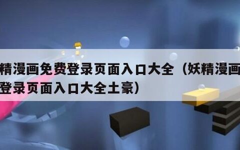 妖精漫画免费登录页面入口大全（妖精漫画免费登录页面入口大全土豪）