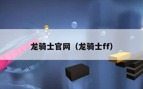 龙骑士官网（龙骑士ff）