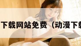 动漫下载网站免费（动漫下载看）