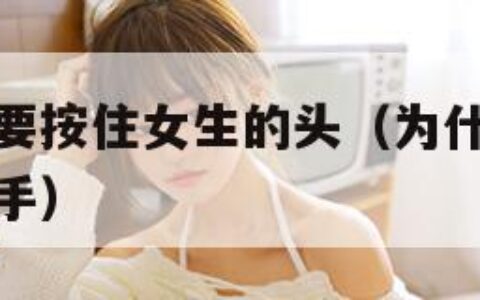 为什么男生要按住女生的头（为什么男生喜欢按住女生的手）