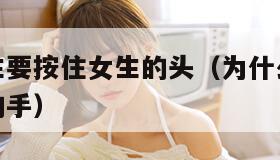 为什么男生要按住女生的头（为什么男生喜欢按住女生的手）