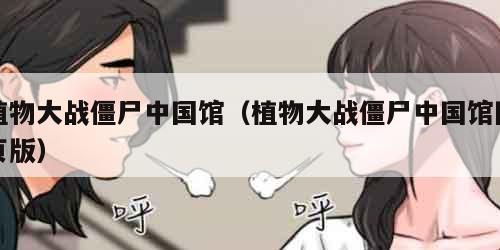 植物大战僵尸中国馆（植物大战僵尸中国馆网页版）