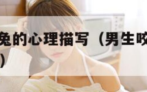 男生咬小兔兔的心理描写（男生咬小兔兔的心理描写18岁）