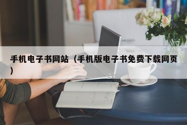 手机电子书网站（手机版电子书免费下载网页）
