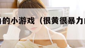 很黄很暴力的小游戏（很黄很暴力的小游戏叫什么）