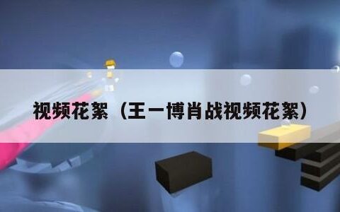 视频花絮（王一博肖战视频花絮）