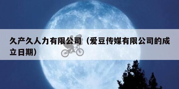 久产久人力有限公司（爱豆传媒有限公司的成立日期）