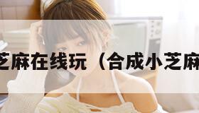 合成小芝麻在线玩（合成小芝麻官方版）