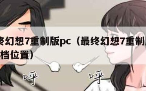 最终幻想7重制版pc（最终幻想7重制版pc存档位置）